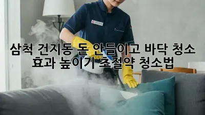 삼척 건지동 돈 안들이고 바닥 청소 효과 높이기! 초절약 청소법